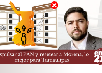Expulsar al PAN y resetear a Morena, lo mejor para Tamaulipas