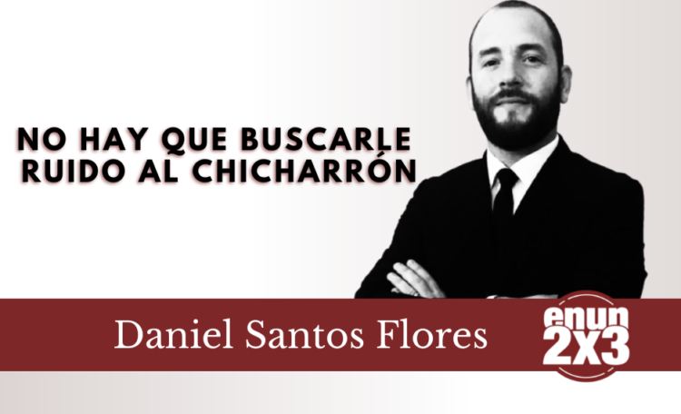 No hay que buscarle ruido al chicharrón