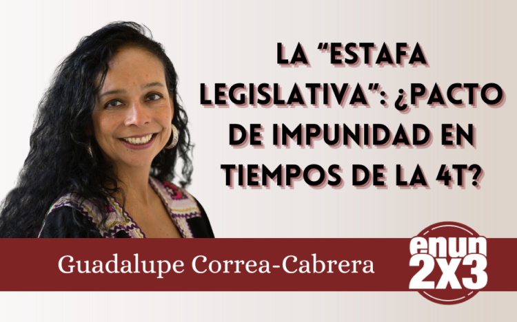 La “Estafa Legislativa”: ¿Pacto de impunidad en tiempos de la 4T?