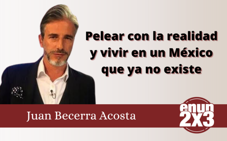 Pelear con la realidad y vivir en un México que ya no existe