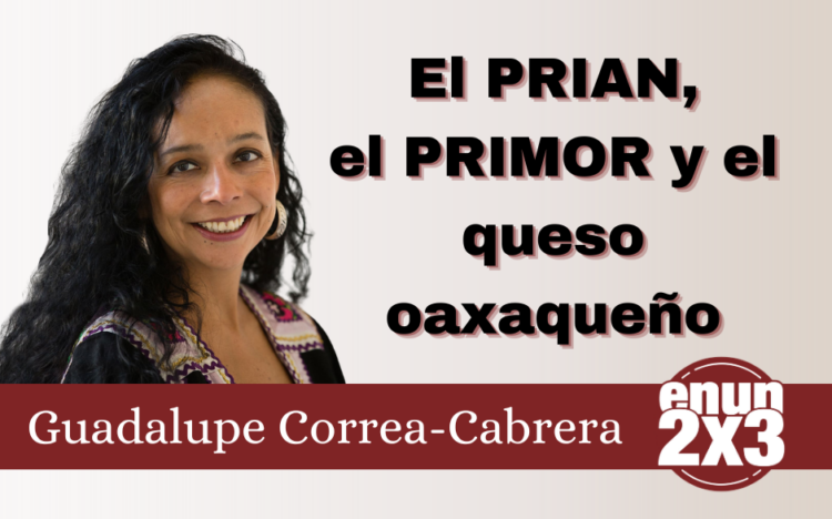 El PRIAN, el PRIMOR y el queso oaxaqueño