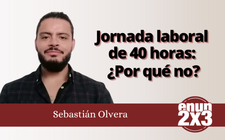 Sebastián Olvera | Jornada laboral de 40 horas: ¿por qué no?