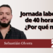 Sebastián Olvera | Jornada laboral de 40 horas: ¿por qué no?