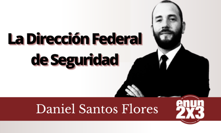 Daniel Santos Flores | La Dirección Federal de Seguridad