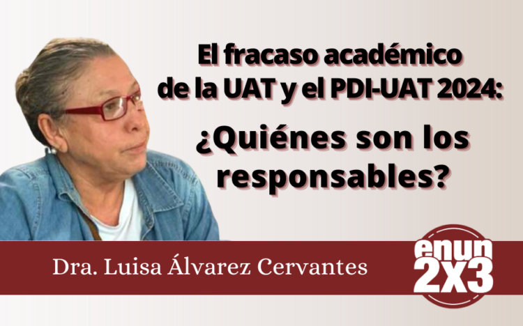 Luisa Álvarez Cervantes | El fracaso académico de la UAT y el PDI-UAT 2024: ¿Quiénes son los responsables?