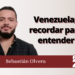 Sebastián Olvera | Venezuela; recordar para entender