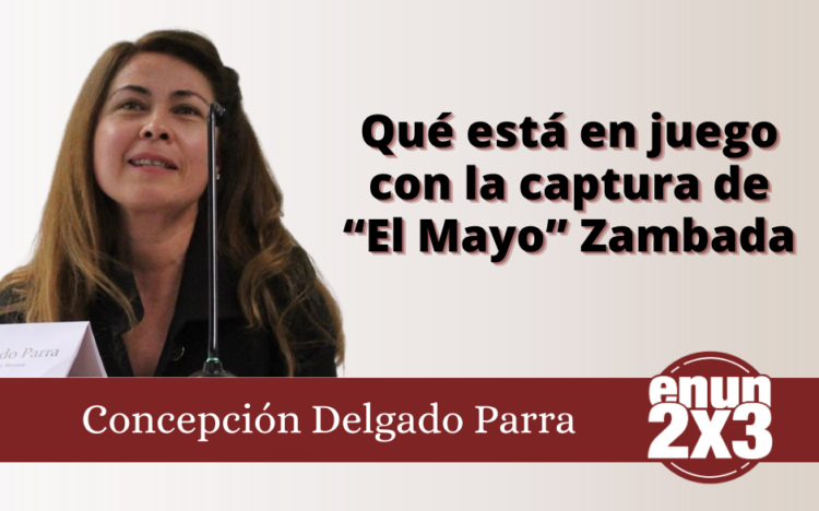 Qué está en juego con la captura de “El Mayo” Zambada | Concepción Delgado Parra