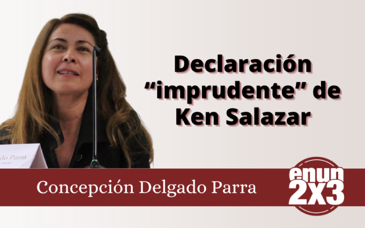 Concepción Delgado Parra | Declaración “imprudente” de Ken Salazar