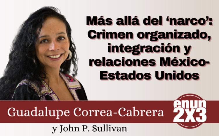 Más allá del ‘narco’: Crimen organizado, integración y relaciones México-Estados Unidos