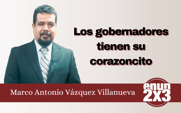 Marco Antonio Vázquez Villanueva | Los gobernadores tienen su corazoncito