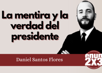 Por Daniel Santos Flores | La mentira y la verdad del presidente