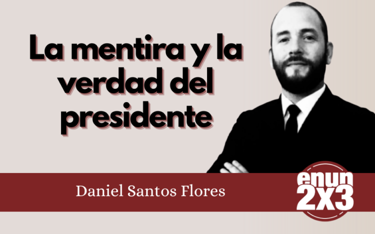 Por Daniel Santos Flores | La mentira y la verdad del presidente
