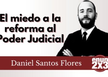 Daniel Santos Flores | El miedo a la reforma al Poder Judicial