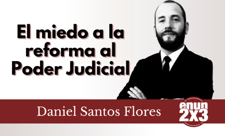 Daniel Santos Flores | El miedo a la reforma al Poder Judicial