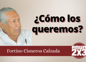 Fortino Cisneros Calzada | ¿Cómo los queremos?