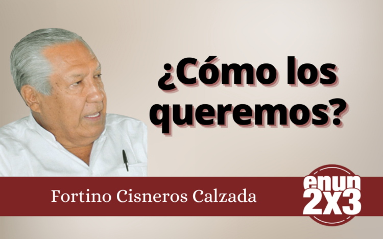 Fortino Cisneros Calzada | ¿Cómo los queremos?