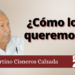 Fortino Cisneros Calzada | ¿Cómo los queremos?