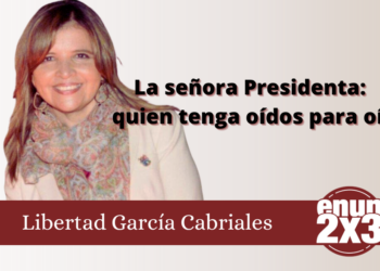 Libertad García Cabriales | La señora Presidenta: quien tenga oídos para oír