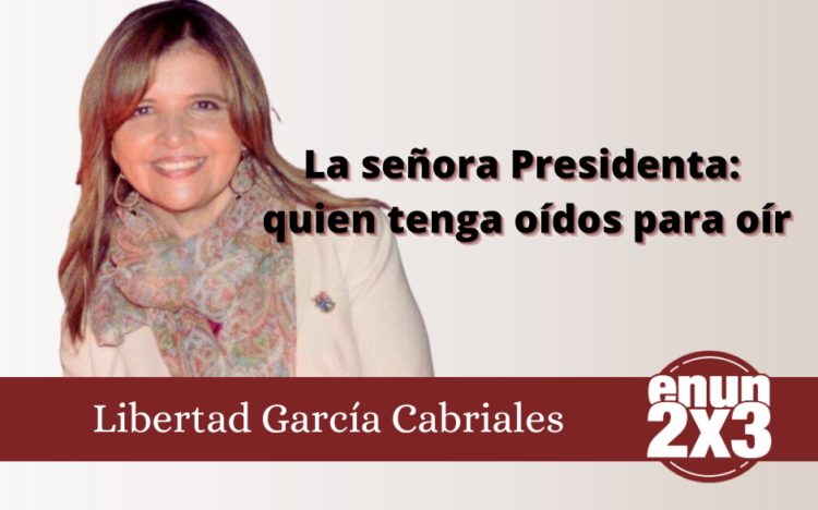 Libertad García Cabriales | La señora Presidenta: quien tenga oídos para oír
