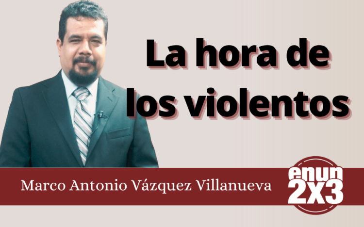 Marco Antonio Villanueva | La hora de los violentos