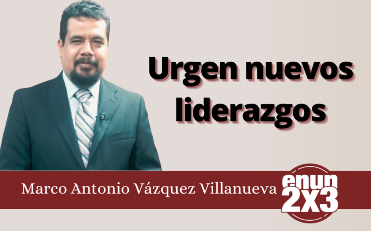Marco Antonio Villanueva | Urgen nuevos liderazgos