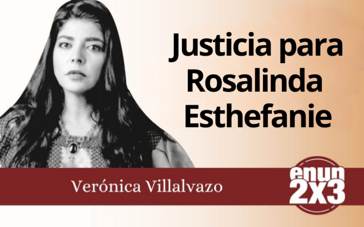 Verónica Villalvazo | Justicia para Rosalinda Esthefanie