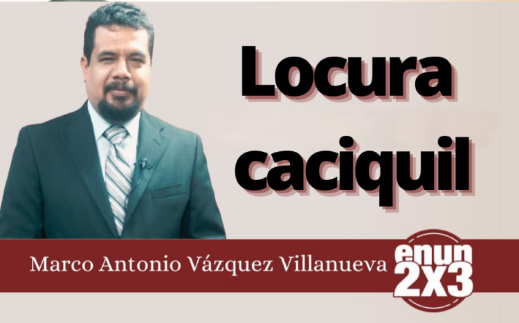 Marco Antonio Vázquez Villanueva | Locura caciquil
