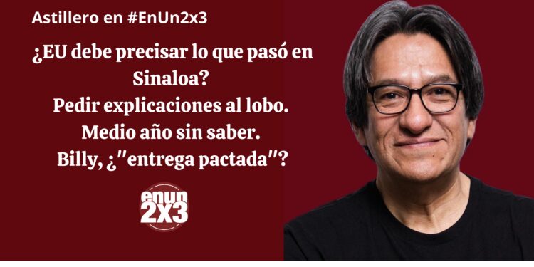 ¿EU debe precisar lo que pasó en Sinaloa? Pedir explicaciones al lobo. Medio año sin saber. Billy, ¿»entrega pactada»?