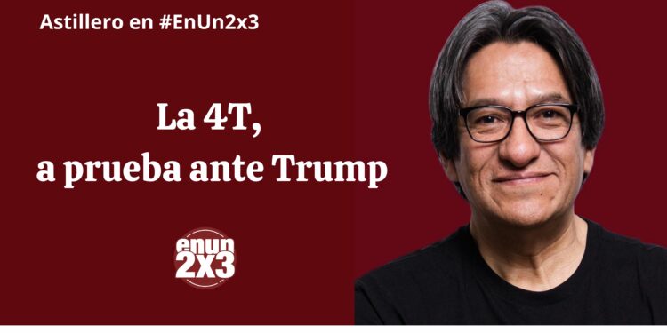 La 4T, a prueba ante Trump
