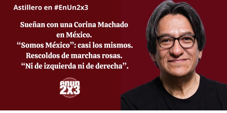 Sueñan con una Corina Machado en México. «Somos México»: casi los mismos. Rescoldos de marchas rosas. «Ni de izquierda ni de derecha»