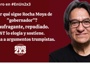 ¿Por qué sigue Rocha Moya de «gobernador»? Naufragante, repudiado. 4T lo elogia y sostiene. Abona a argumentos trumpistas