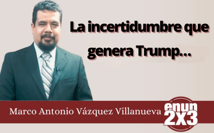 Marco Antonio Vázquez Villanueva | La incertidumbre que genera Trump…