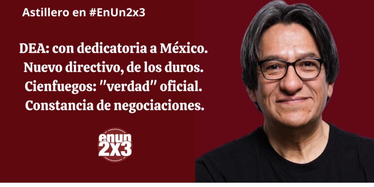 DEA: con dedicatoria a México. Nuevo directivo, de los duros. Cienfuegos: «verdad» oficial. Constancia de negociaciones