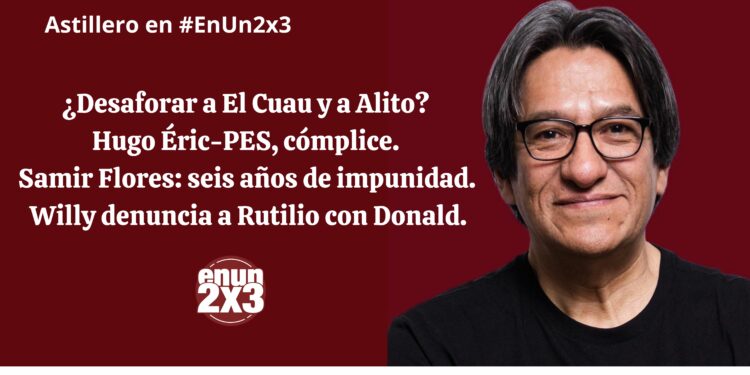 ¿Desaforar a El Cuau y a Alito? Hugo Éric-PES, cómplice. Samir Flores: seis años de impunidad. Willy denuncia a Rutilio con Donald