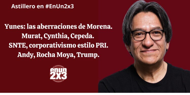 Yunes: las aberraciones de Morena. Murat, Cynthia, Cepeda. SNTE, corporativismo estilo PRI. Andy, Rocha Moya, Trump