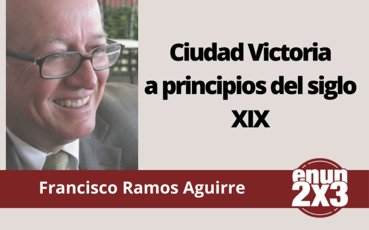 Francisco Ramos Aguirre | Ciudad Victoria a principios del siglo XIX
