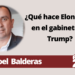 Joel Balderas | ¿Qué hace Elon Musk en el gabinete de Trump?