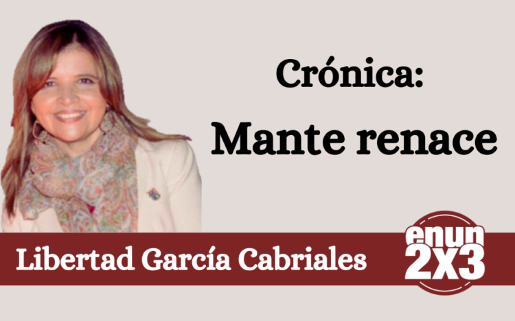 Libertad García Cabriales | Crónica: Mante renace