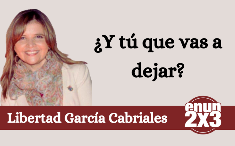 Libertad García Cabriales | ¿Y tú que vas a dejar?
