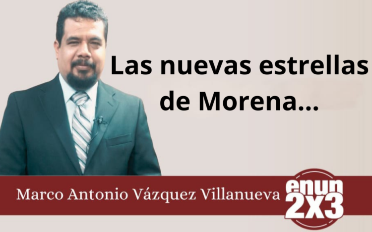 Marco Antonio Vázquez Villanueva | Las nuevas estrellas de Morena…