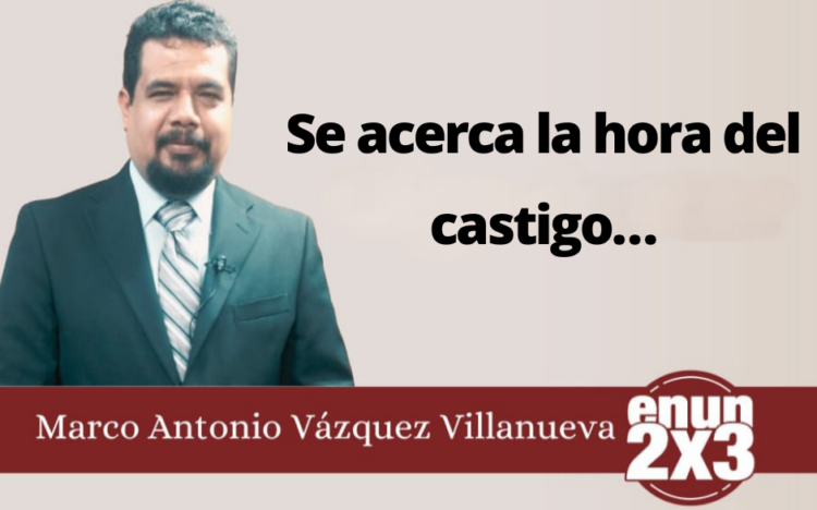 Marco Antonio Vázquez Villanueva | Se acerca la hora del castigo…