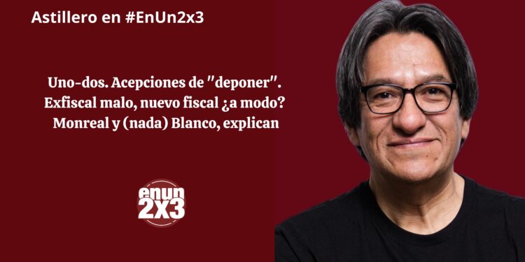 Uno-dos. Acepciones de «deponer». Exfiscal malo, nuevo fiscal ¿a modo? Monreal y (nada) Blanco, explican