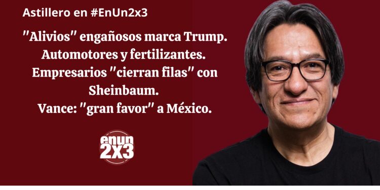 «Alivios» engañosos marca Trump. Automotores y fertilizantes. Empresarios «cierran filas» con Sheinbaum. Vance: «gran favor» a México