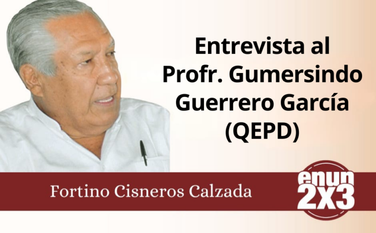 Fortino Cisneros Calzada | Entrevista al Profr. Gumersindo Guerrero García (QEPD)