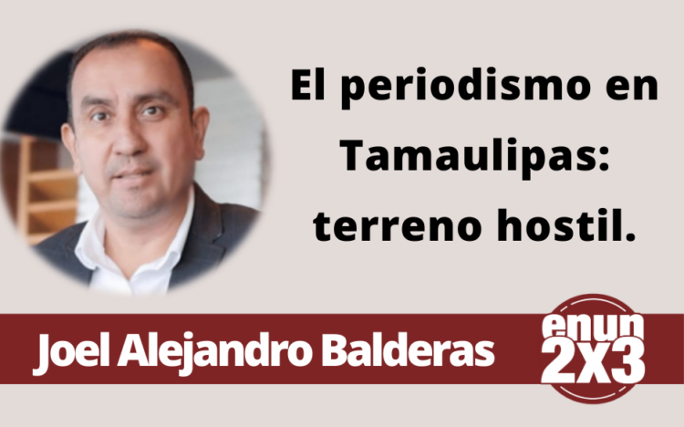 Joel Alejandro Balderas | El periodismo en Tamaulipas: terreno hostil.
