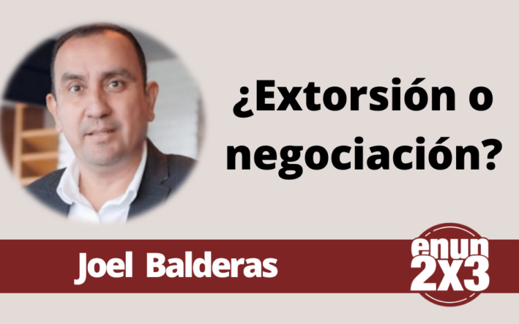 Joel Balderas | ¿Extorsión o negociación?