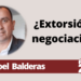 Joel Balderas | ¿Extorsión o negociación?