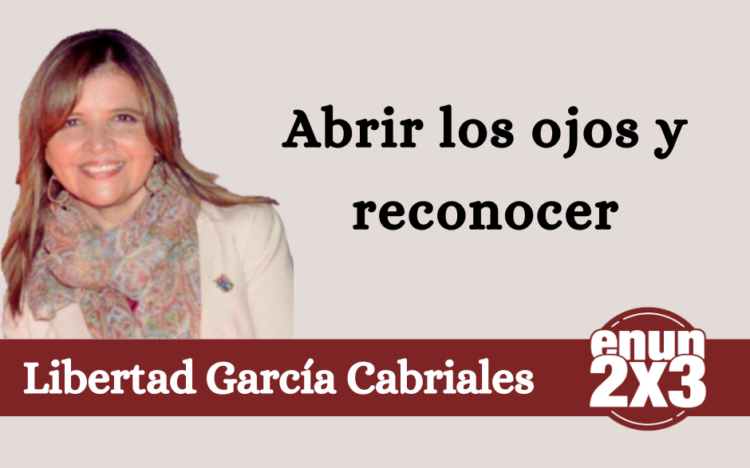 Libertad García Cabriales | Abrir los ojos y reconocer