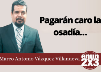 Marco Antonio Vázquez Villanueva | Pagarán caro la osadía…