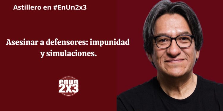 Asesinar a defensores: impunidad y simulaciones